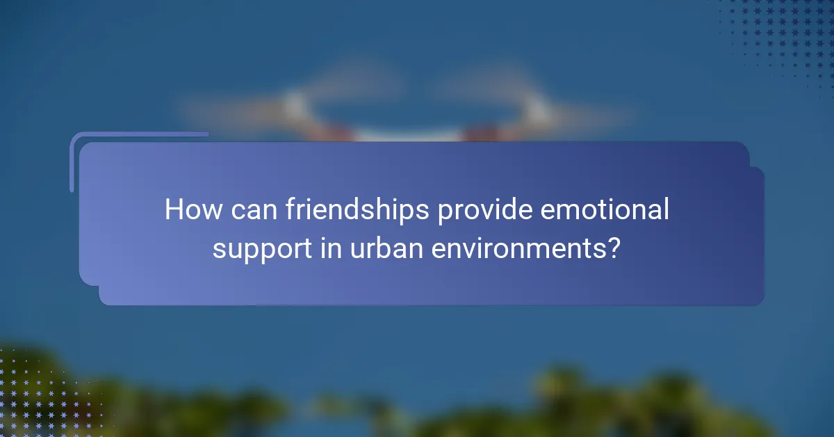 How can friendships provide emotional support in urban environments?