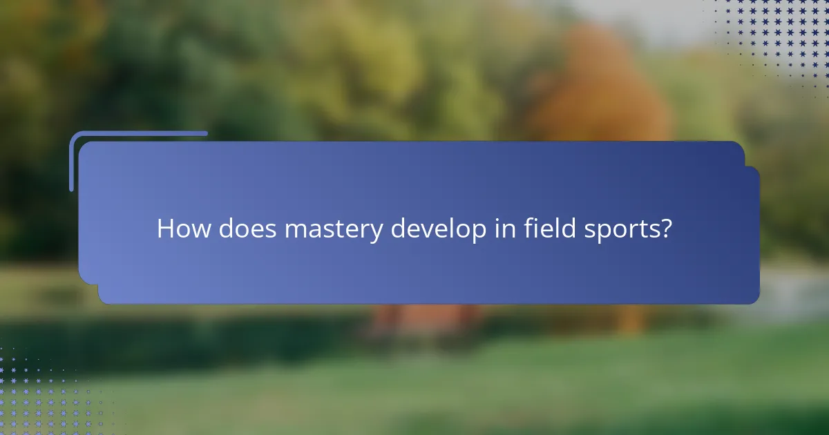 How does mastery develop in field sports?