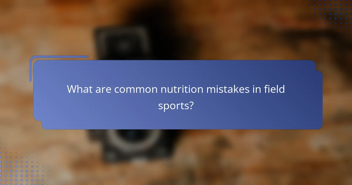 What are common nutrition mistakes in field sports?
