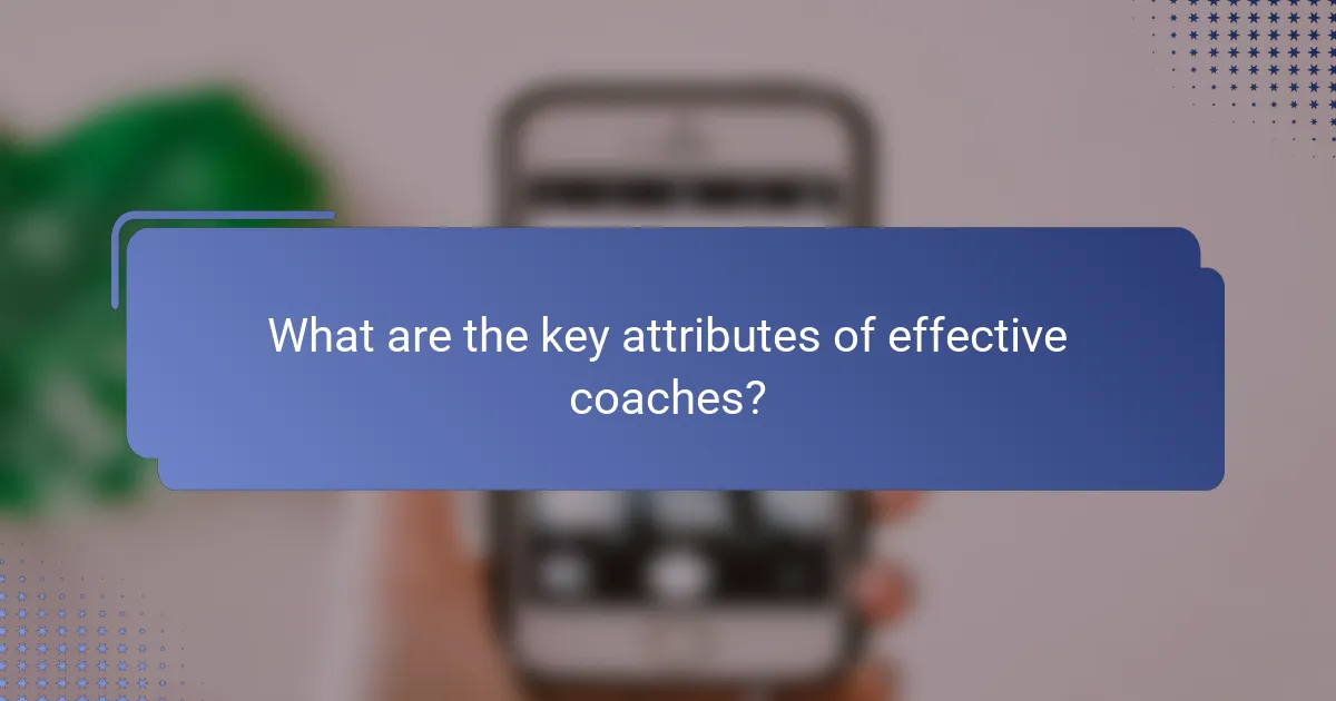 What are the key attributes of effective coaches?
