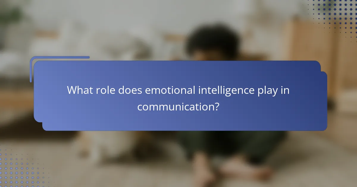 What role does emotional intelligence play in communication?