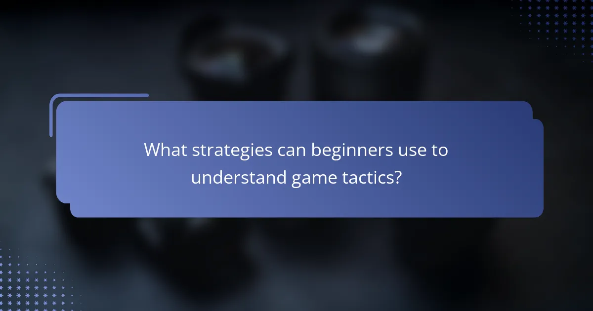 What strategies can beginners use to understand game tactics?